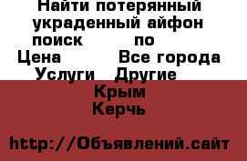 Найти потерянный/украденный айфон/поиск iPhone по imei. › Цена ­ 400 - Все города Услуги » Другие   . Крым,Керчь